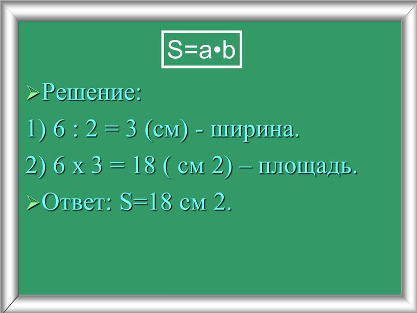 Решение: 1) 6 : 2 = 3 (см) - ширина