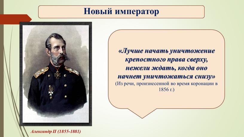 Александр II (1855-1881) «Лучше начать уничтожение крепостного права сверху, нежели ждать, когда оно начнет уничтожаться снизу» (Из речи, произнесенной во время коронации в 1856 г