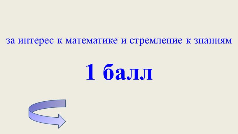 за интерес к математике и стремление к знаниям 1 балл