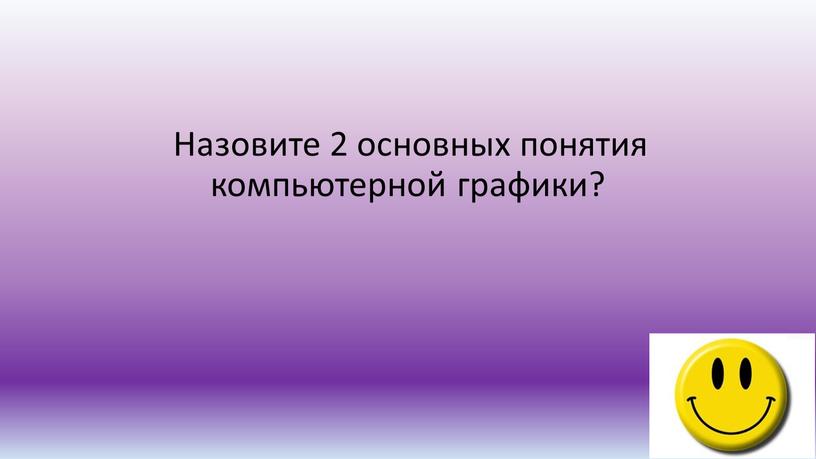 Назовите 2 основных понятия компьютерной графики?