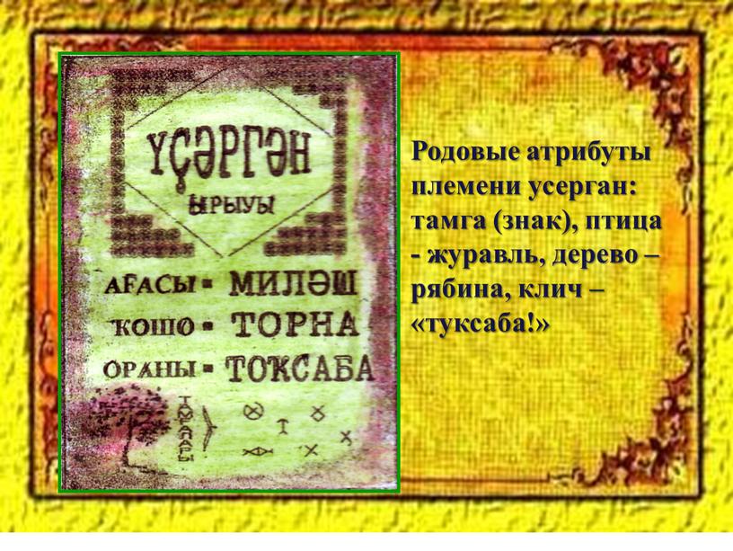 Родовые атрибуты племени усерган: тамга (знак), птица - журавль, дерево – рябина, клич – «туксаба!»