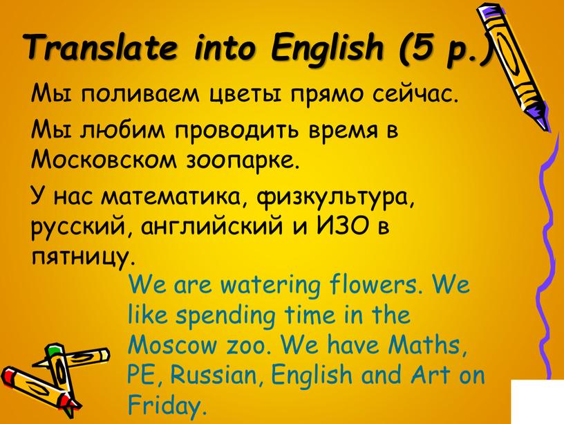 Translate into English (5 p.) Мы поливаем цветы прямо сейчас