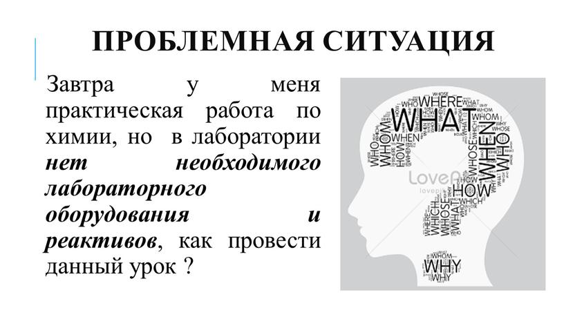 Проблемная ситуация Завтра у меня практическая работа по химии, но в лаборатории нет необходимого лабораторного оборудования и реактивов , как провести данный урок ?