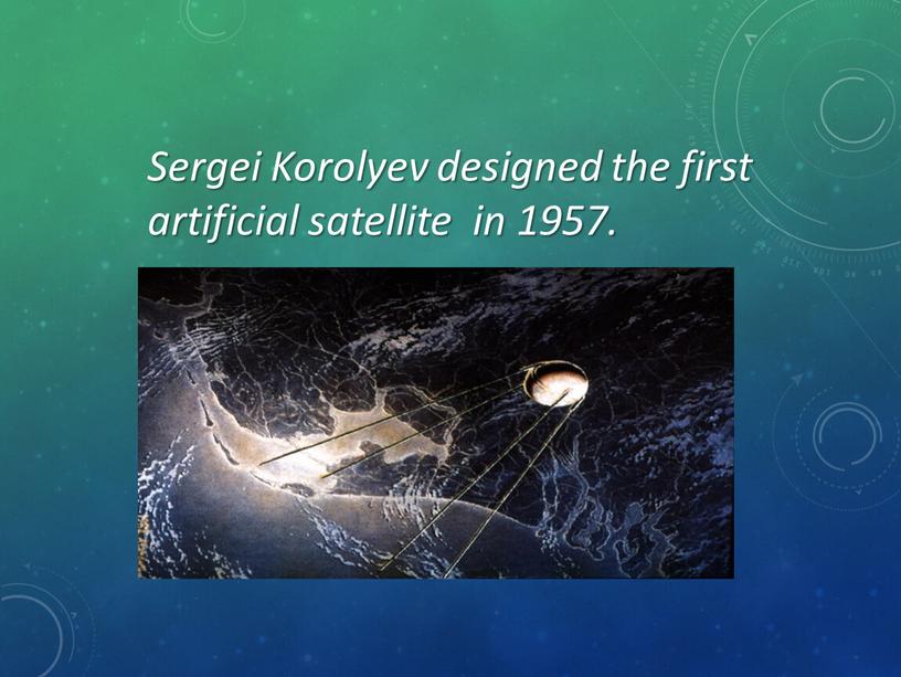 Sergei Korolyev designed the first artificial satellite in 1957