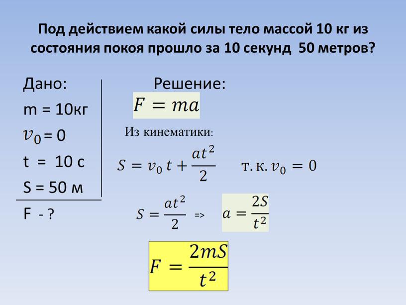 Под действием какой силы тело массой 10 кг из состояния покоя прошло за 10 секунд 50 метров?