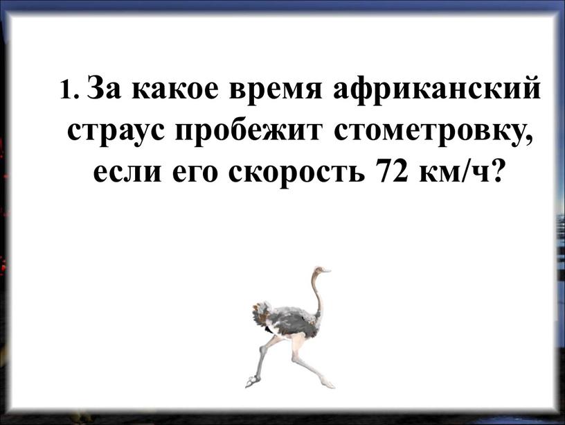 За какое время африканский страус пробежит стометровку, если его скорость 72 км/ч?