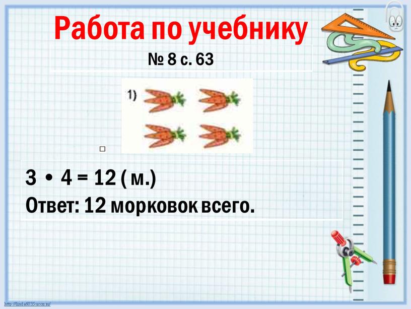 Работа по учебнику № 8 с. 63 3 • 4 = 12 ( м