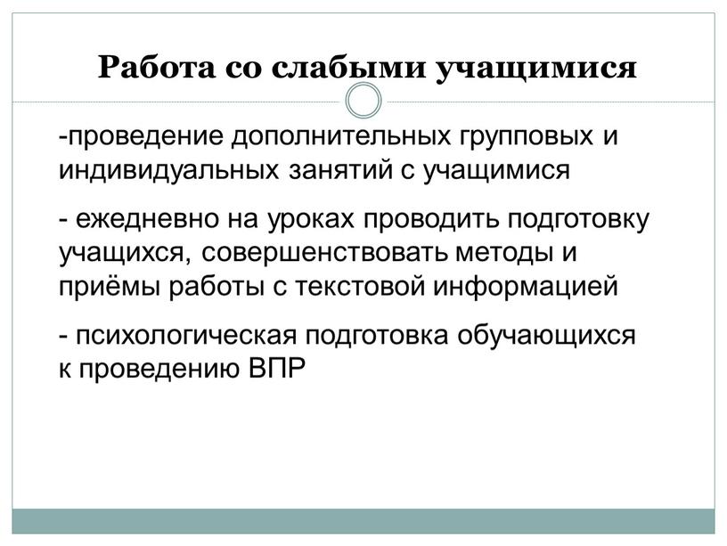 Работа со слабыми учащимися проведение дополнительных групповых и индивидуальных занятий с учащимися ежедневно на уроках проводить подготовку учащихся, совершенствовать методы и приёмы работы с текстовой…