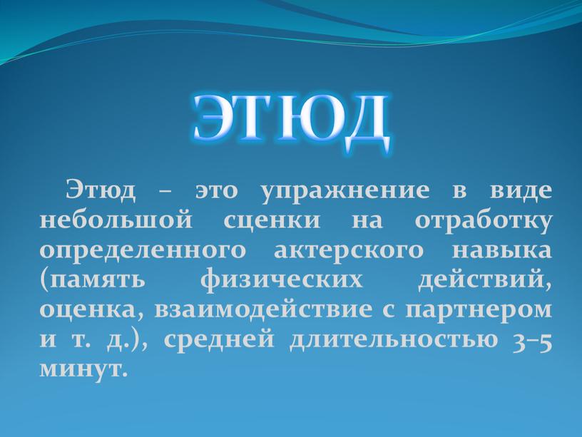 Этюд – это упражнение в виде небольшой сценки на отработку определенного актерского навыка (память физических действий, оценка, взаимодействие с партнером и т