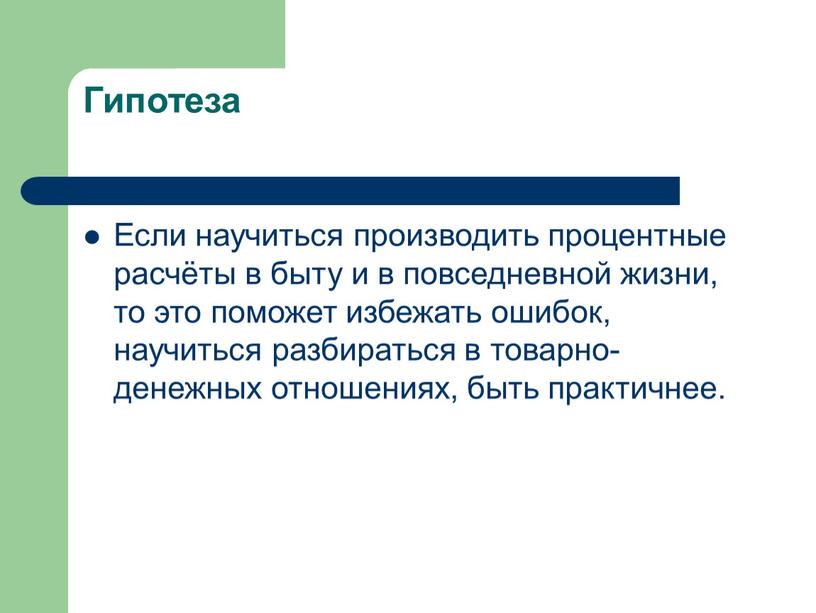 Гипотеза Если научиться производить процентные расчёты в быту и в повседневной жизни, то это поможет избежать ошибок, научиться разбираться в товарно-денежных отношениях, быть практичнее