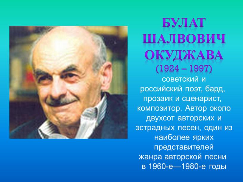 Булат шалвович Окуджава (1924 – 1997) советский и российский поэт, бард, прозаик и сценарист, композитор