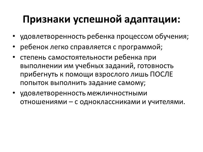 Признаки успешной адаптации: удовлетворенность ребенка процессом обучения; ребенок легко справляется с программой; степень самостоятельности ребенка при выполнении им учебных заданий, готовность прибегнуть к помощи взрослого…