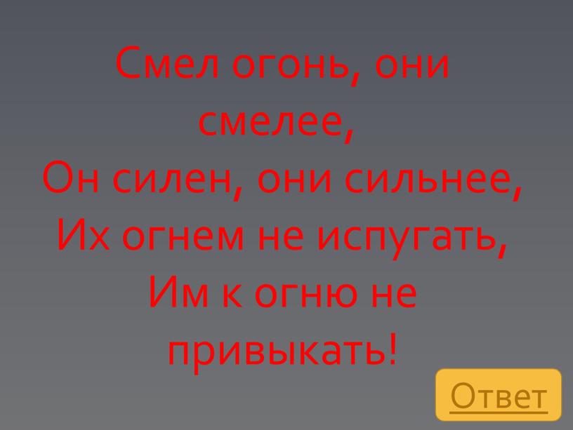 Смел огонь, они смелее, Он силен, они сильнее,