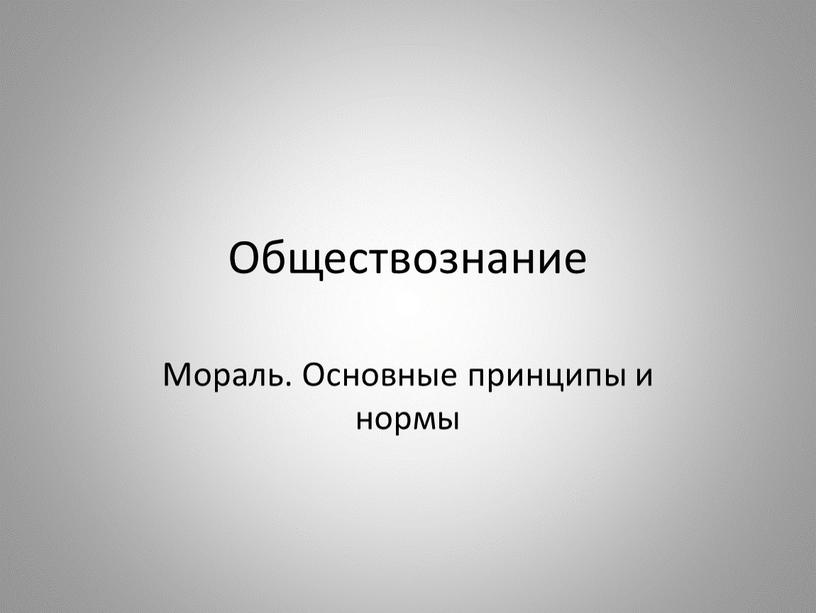 Обществознание Мораль. Основные принципы и нормы