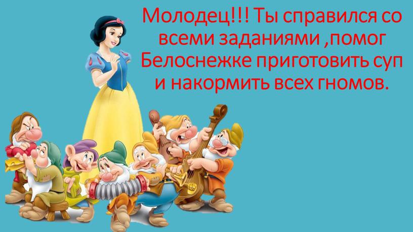 Молодец!!! Ты справился со всеми заданиями ,помог