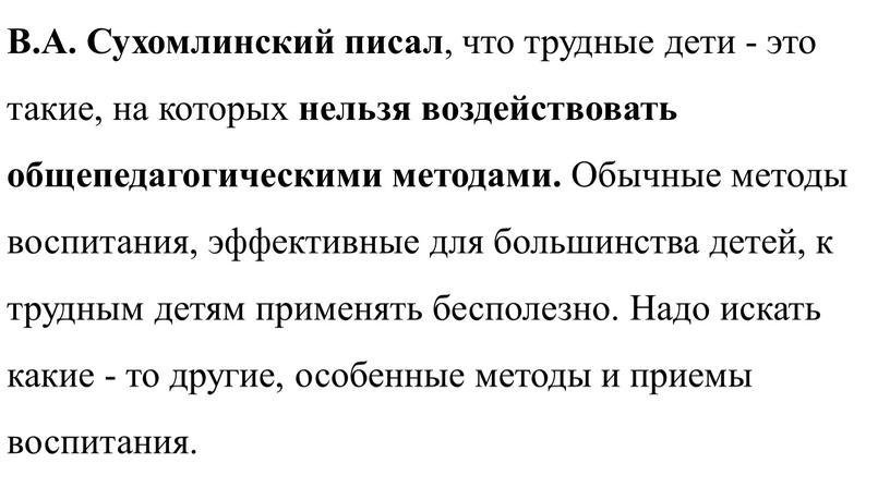 В.А. Сухомлинский писал , что трудные дети - это такие, на которых нельзя воздействовать общепедагогическими методами