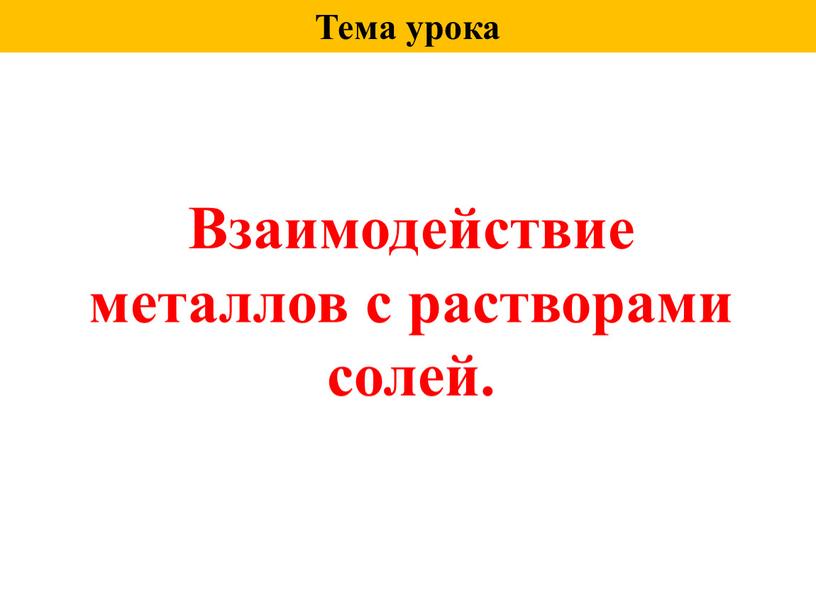 Тема урока Взаимодействие металлов с растворами солей