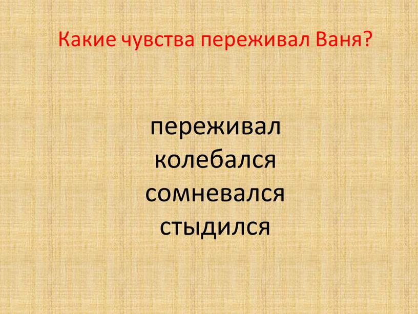 Какие чувства переживал Ваня? переживал колебался сомневался стыдился