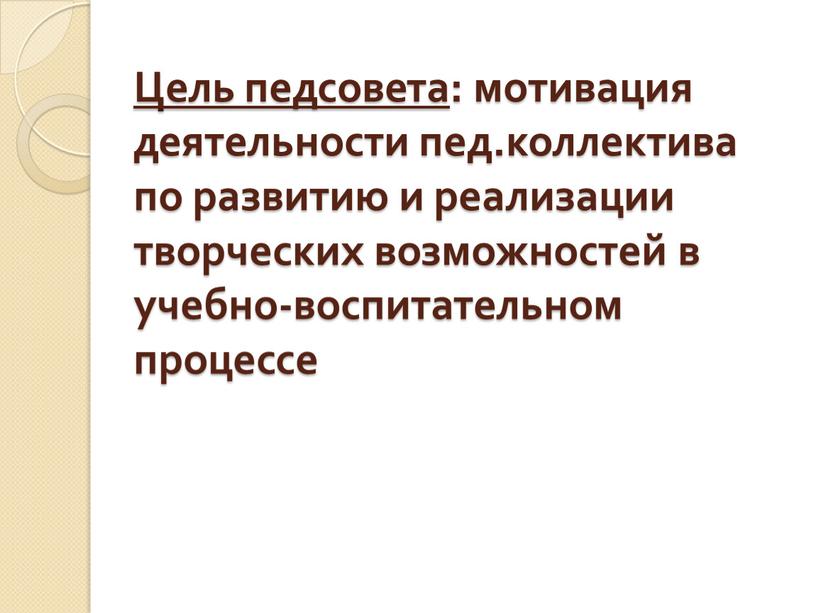 Цель педсовета : мотивация деятельности пед