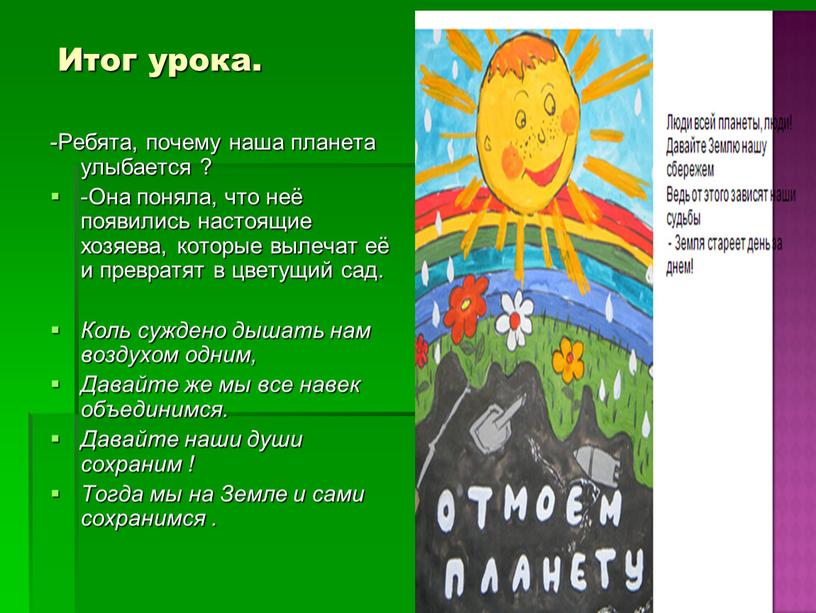 Итог урока. -Ребята, почему наша планета улыбается ? -Она поняла, что неё появились настоящие хозяева, которые вылечат её и превратят в цветущий сад