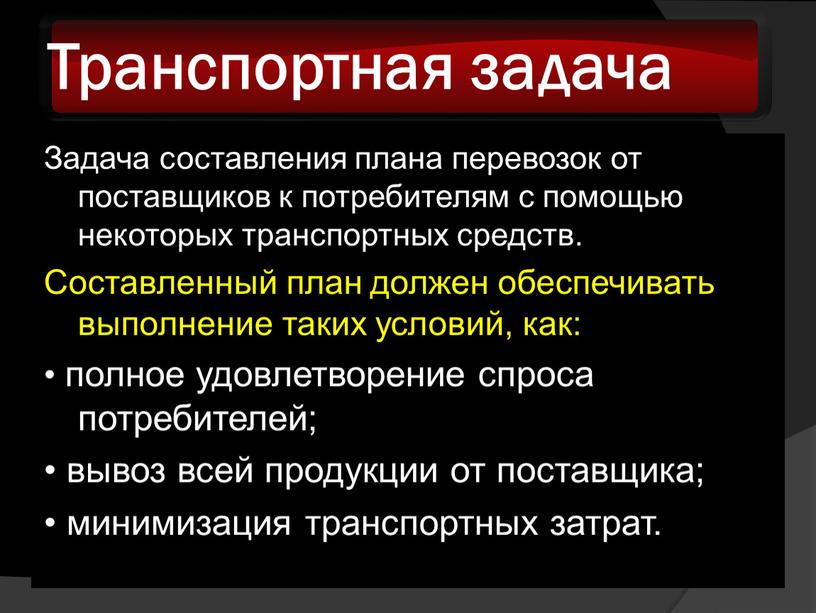 Транспортная задача Задача составления плана перевозок от поставщиков к потребителям с помощью некоторых транспортных средств