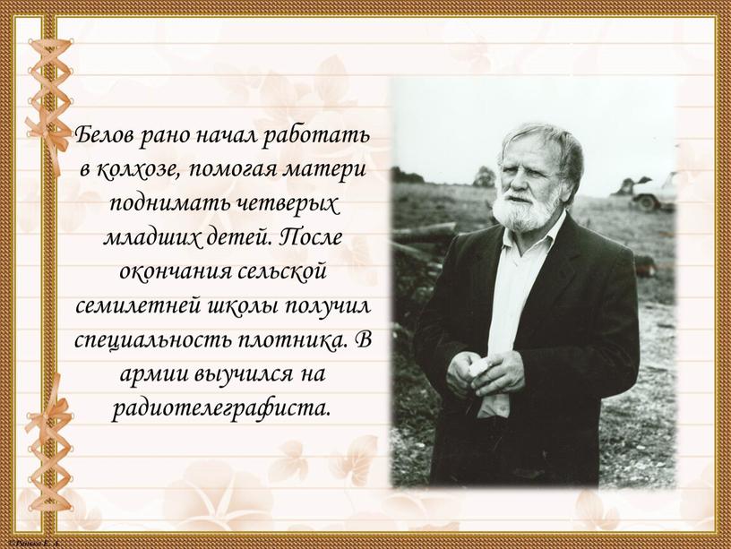 Белов рано начал работать в колхозе, помогая матери поднимать четверых младших детей
