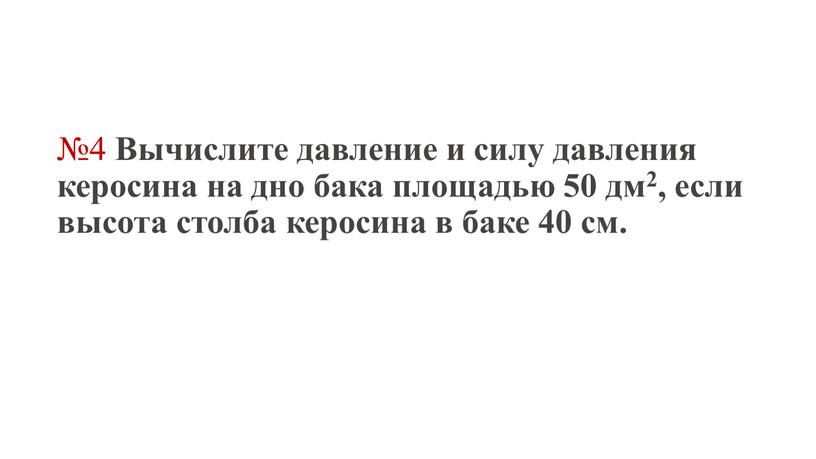 Вычислите давление и силу давления керосина на дно бака площадью 50 дм2, если высота столба керосина в баке 40 см