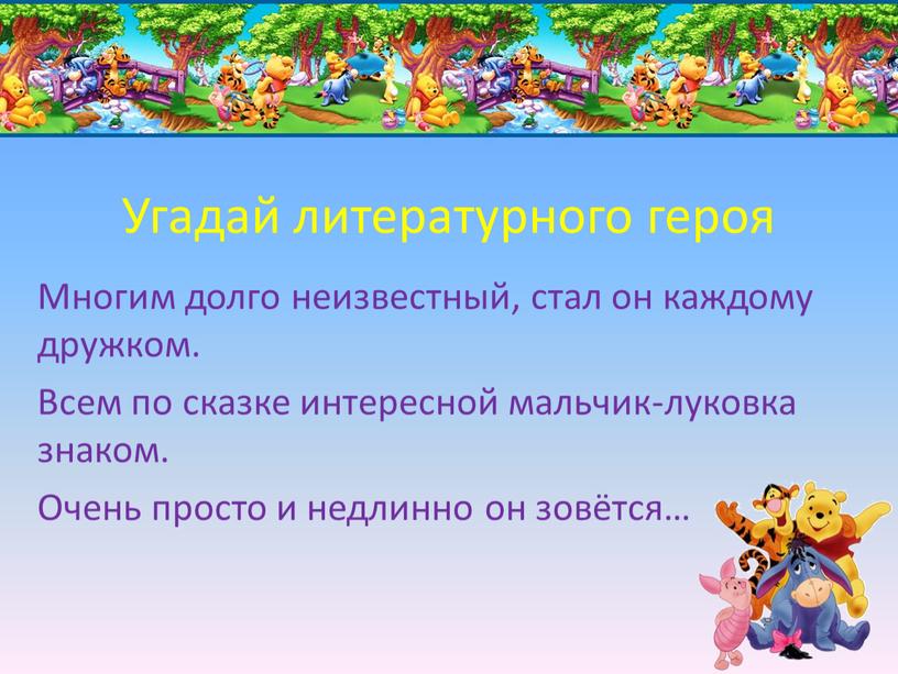 Угадай литературного героя Многим долго неизвестный, стал он каждому дружком