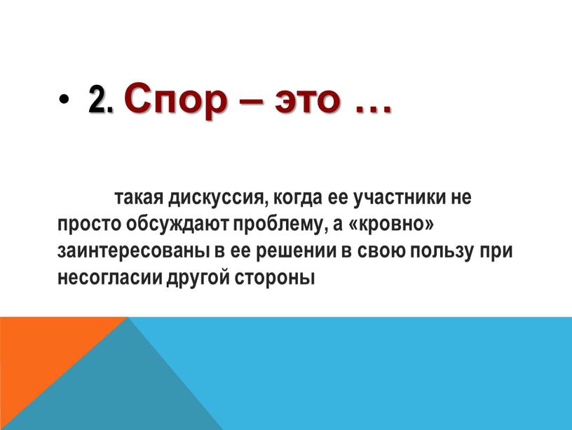 Спор – это … такая дискуссия, когда ее участники не просто обсуждают проблему, а «кровно» заинтересованы в ее решении в свою пользу при несогласии другой…