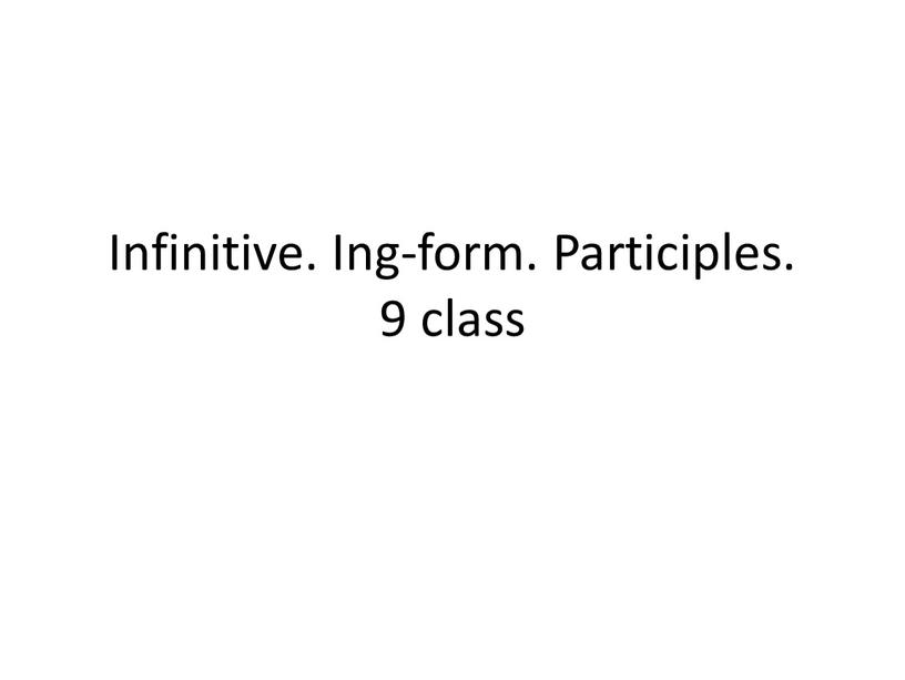 Infinitive. Ing-form. Participles