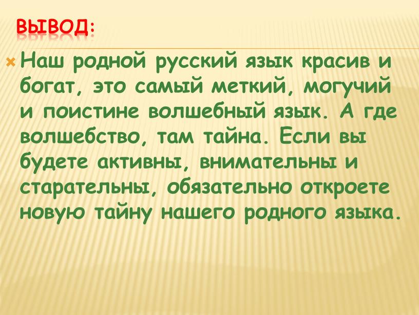 Вывод: Наш родной русский язык красив и богат, это самый меткий, могучий и поистине волшебный язык