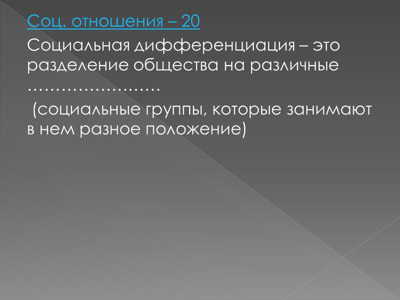 Соц. отношения – 20 Социальная дифференциация – это разделение общества на различные …………………… (социальные группы, которые занимают в нем разное положение)