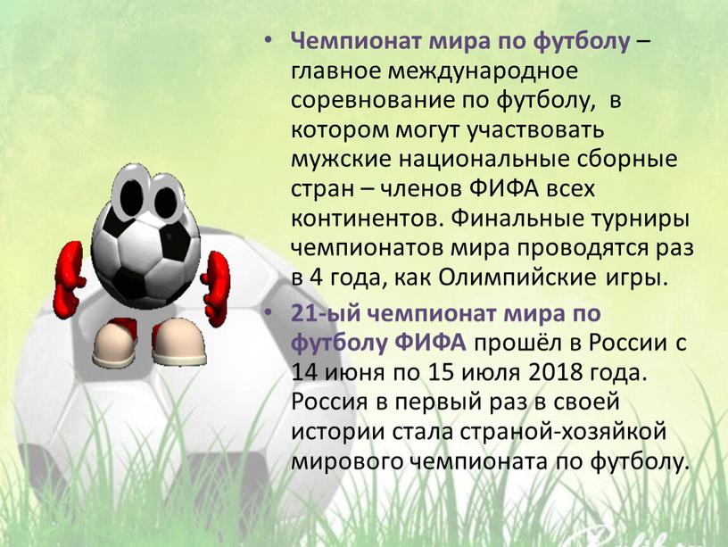 Чемпионат мира по футболу – главное международное соревнование по футболу, в котором могут участвовать мужские национальные сборные стран – членов