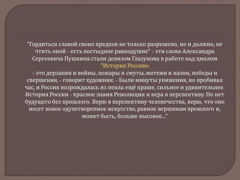 Гордиться славой своих предков не только разрешено, но и должно, не чтить оной - есть постыдное равнодушие" - эти слова