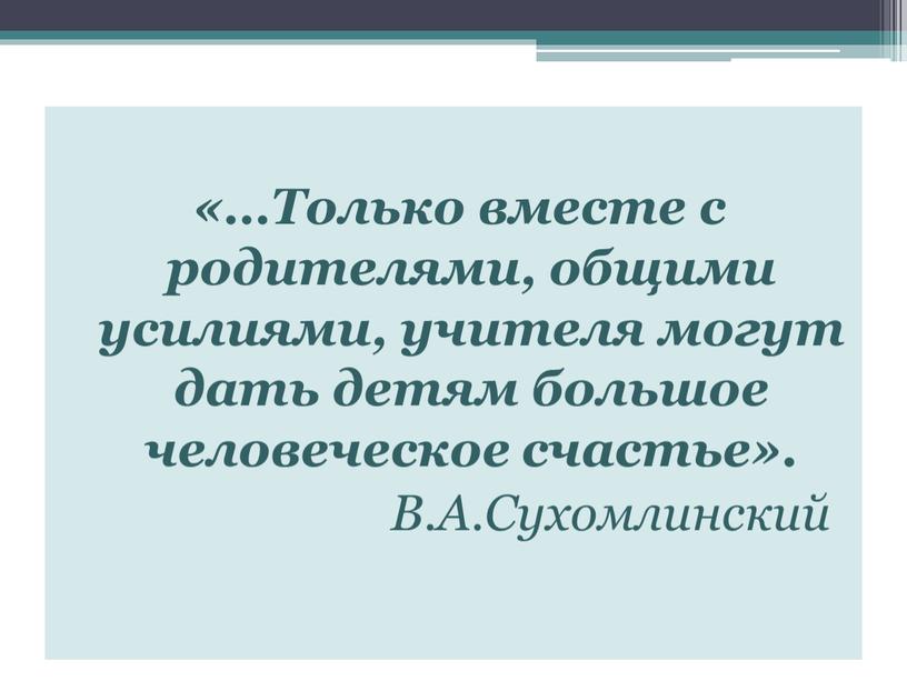 Только вместе с родителями, общими усилиями, учителя могут дать детям большое человеческое счастье»