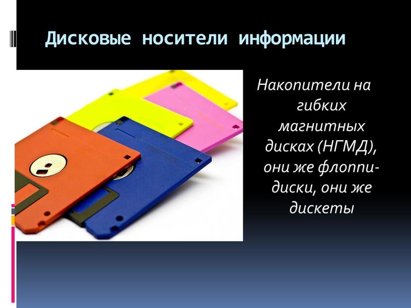 Дисковые носители информации Накопители на гибких магнитных дисках (НГМД), они же флоппи-диски, они же дискеты