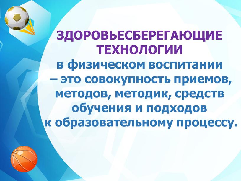 ЗДОРОВЬЕСБЕРЕГАЮЩИЕ ТЕХНОЛОГИИ в физическом воспитании – это совокупность приемов, методов, методик, средств обучения и подходов к образовательному процессу