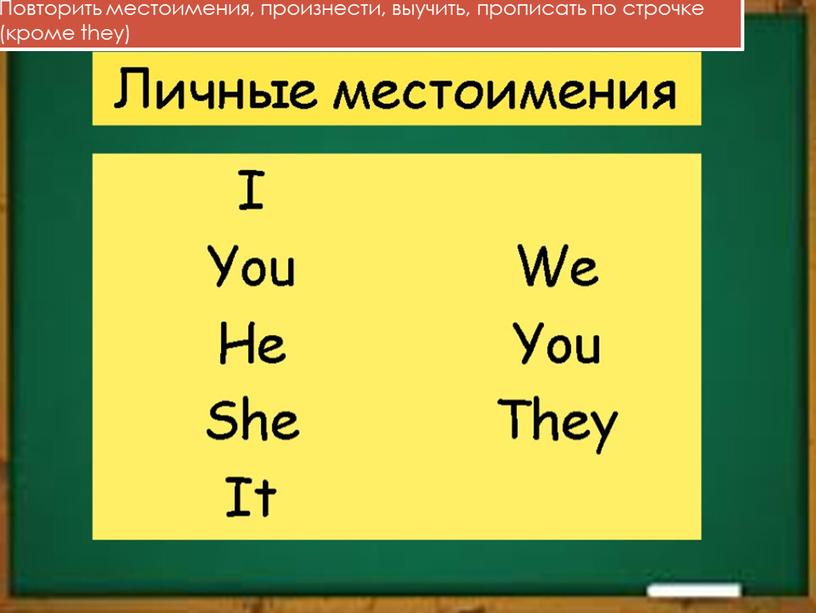 Повторить местоимения, произнести, выучить, прописать по строчке (кроме they)