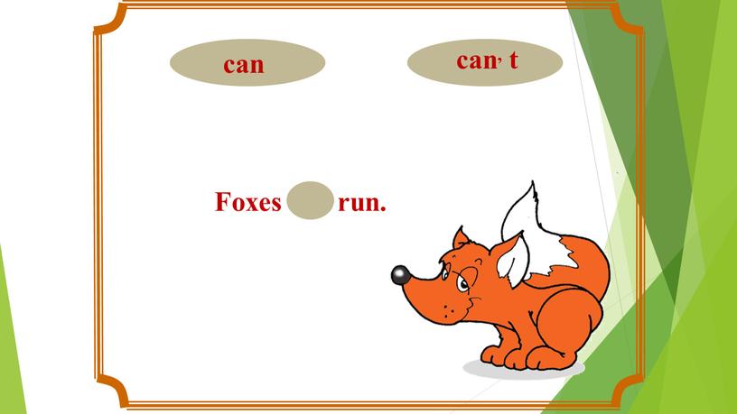 Foxes can run.