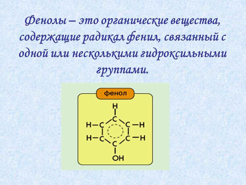 Фенолы – это органические вещества, содержащие радикал фенил, связанный с одной или несколькими гидроксильными группами