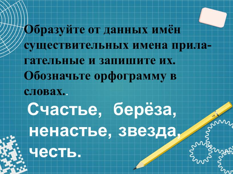 Образуйте от данных имён существительных имена прила­гательные и запишите их