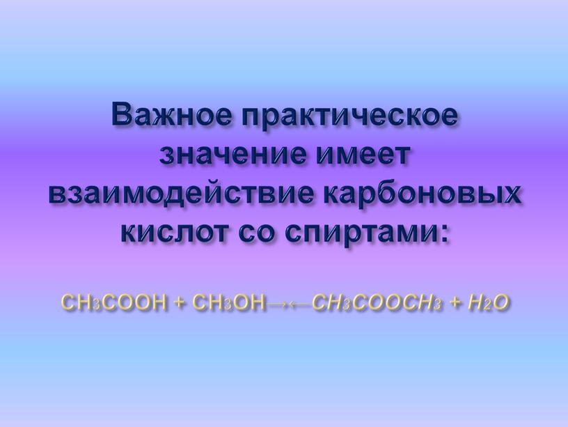 Важное практическое значение имеет взаимодействие карбоновых кислот со спиртами: