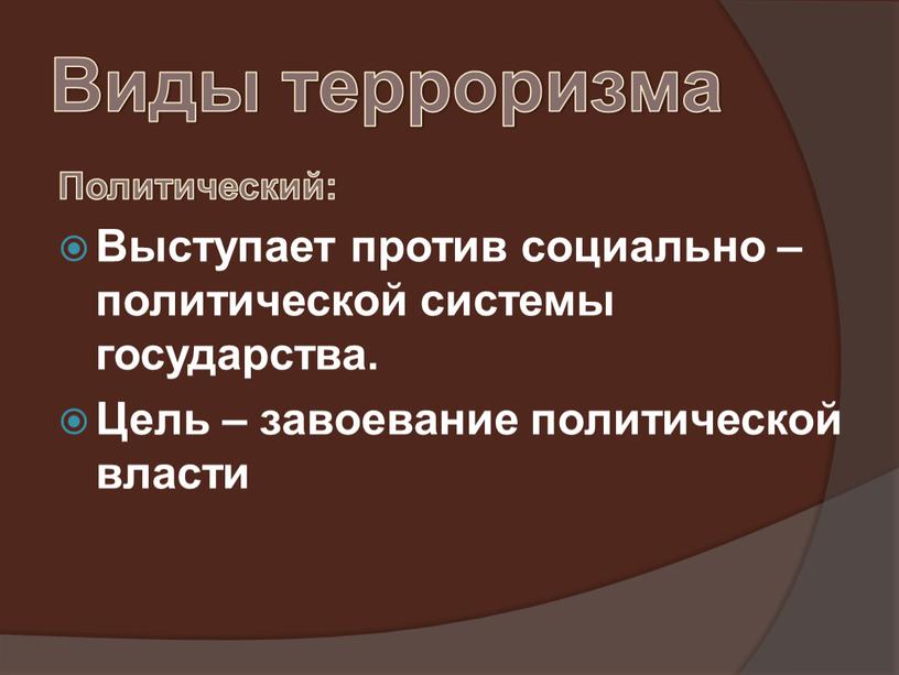 Виды терроризма Политический: Выступает против социально – политической системы государства