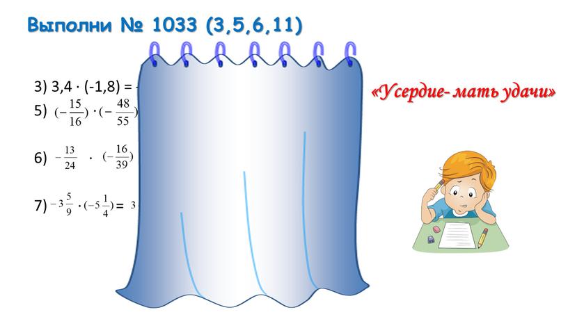 Выполни № 1033 (3,5,6,11) 3) 3,4 ∙ (-1,8) = - (3,4 ∙ 1,8 ) = - 6, 12 5) ∙ = ∙ = 6) ∙…