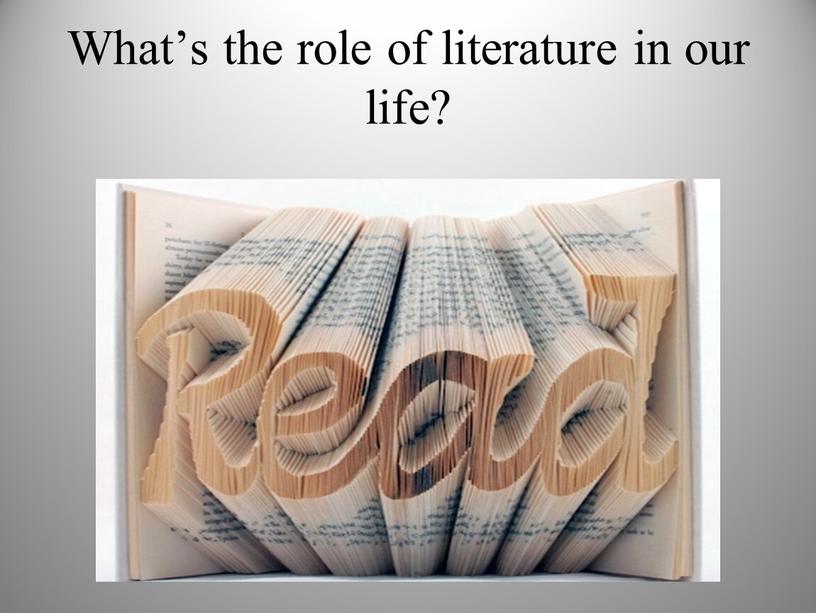 What’s the role of literature in our life?