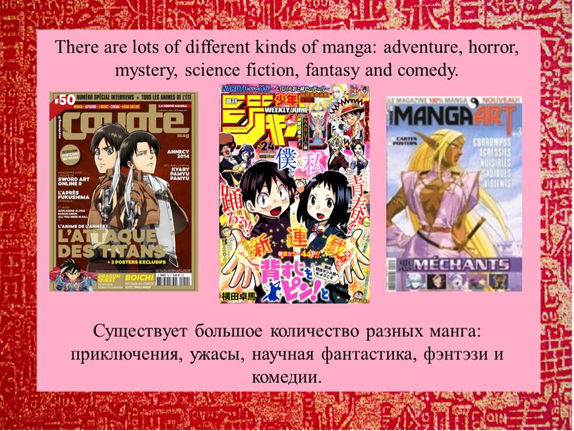 There are lots of different kinds of manga: adventure, horror, mystery, science fiction, fantasy and comedy