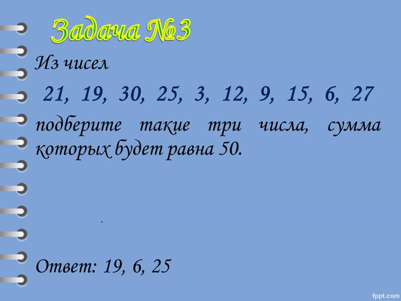 Из чисел 21, 19, 30, 25, 3, 12, 9, 15, 6, 27 подберите такие три числа, сумма которых будет равна 50