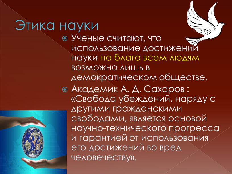 Этика науки Ученые считают, что использование достижений науки на благо всем людям возможно лишь в демократическом обществе