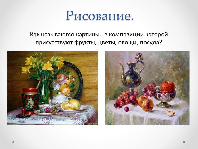 Рисование. Как называются картины, в композиции которой присутствуют фрукты, цветы, овощи, посуда?