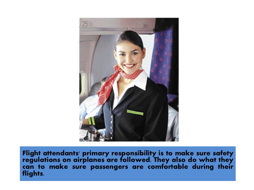 Flight attendants' primary responsibility is to make sure safety regulations on airplanes are followed